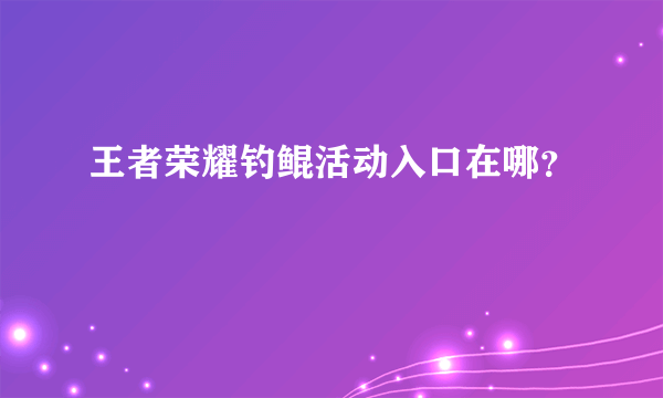 王者荣耀钓鲲活动入口在哪？