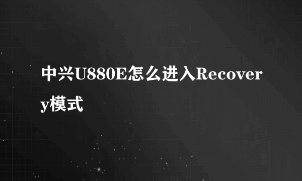 中兴U880E怎么进入Recovery模式