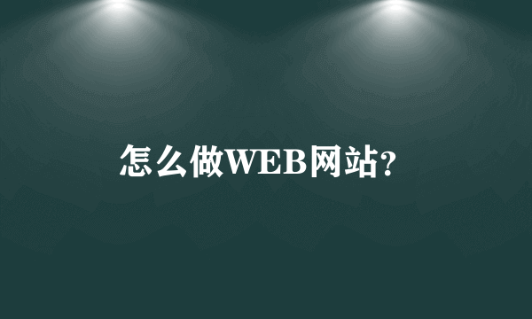 怎么做WEB网站？