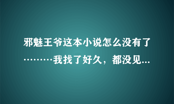 邪魅王爷这本小说怎么没有了………我找了好久，都没见，女主穿越胎穿到古代，女扮男装