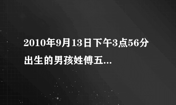 2010年9月13日下午3点56分出生的男孩姓傅五行缺什么，取什么。谢谢