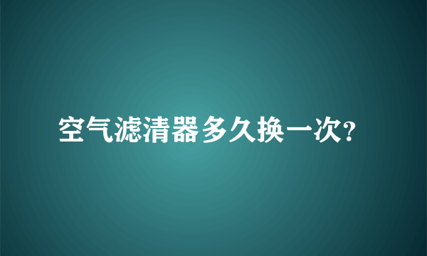 空气滤清器多久换一次？