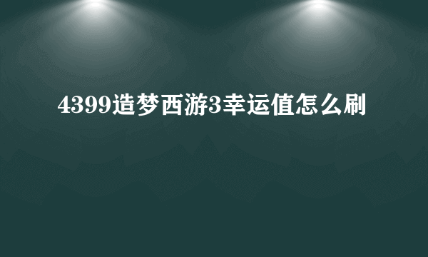 4399造梦西游3幸运值怎么刷