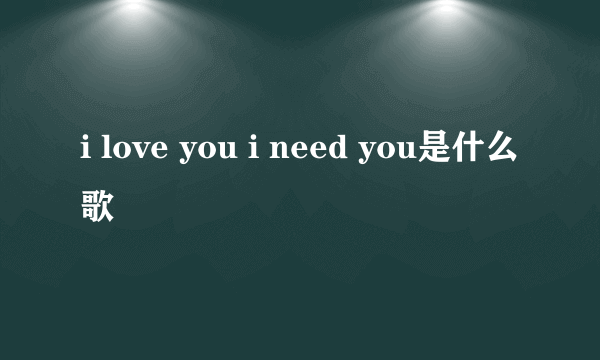 i love you i need you是什么歌