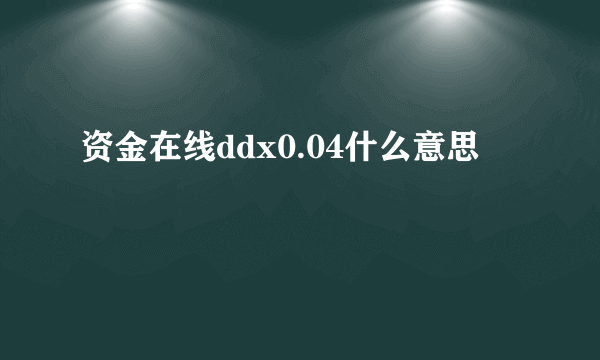 资金在线ddx0.04什么意思