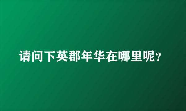 请问下英郡年华在哪里呢？