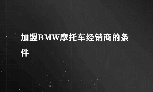 加盟BMW摩托车经销商的条件