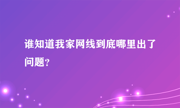 谁知道我家网线到底哪里出了问题？