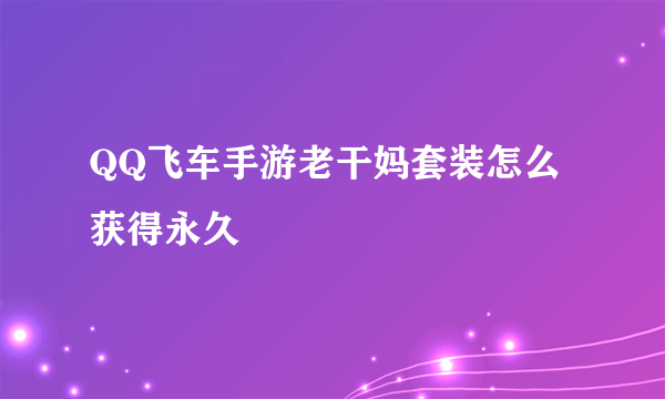 QQ飞车手游老干妈套装怎么获得永久