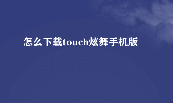 怎么下载touch炫舞手机版