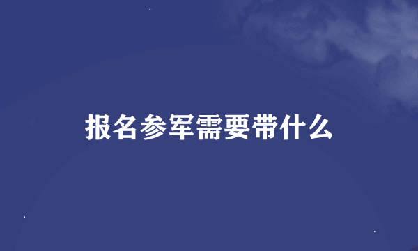 报名参军需要带什么