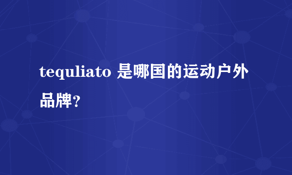 tequliato 是哪国的运动户外品牌？