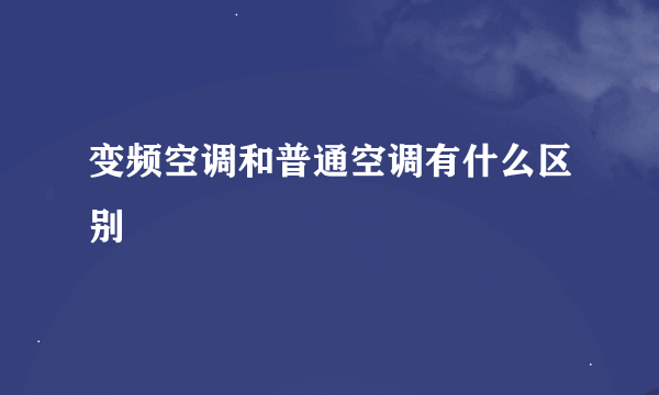 变频空调和普通空调有什么区别