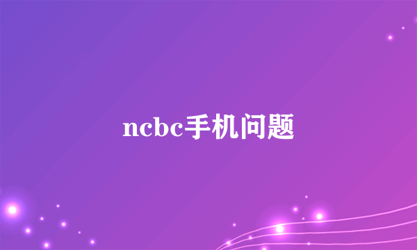 ncbc手机问题