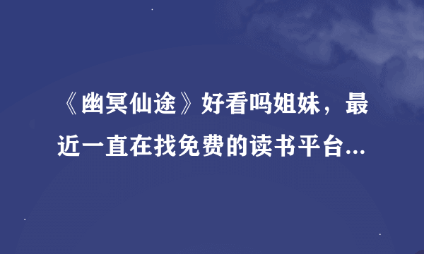 《幽冥仙途》好看吗姐妹，最近一直在找免费的读书平台，有推荐吗？