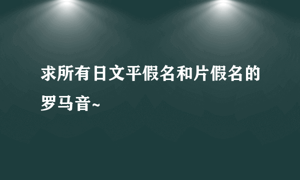 求所有日文平假名和片假名的罗马音~