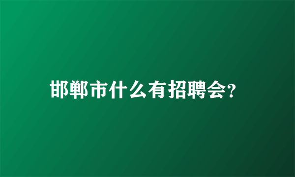 邯郸市什么有招聘会？