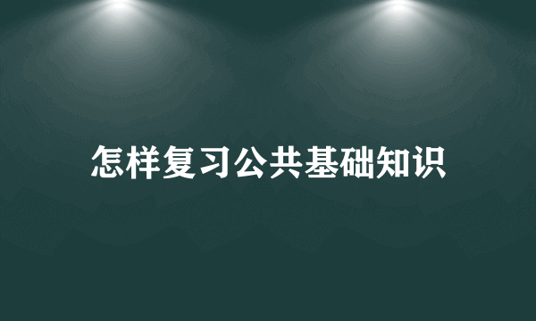 怎样复习公共基础知识