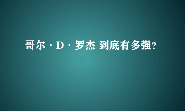 哥尔·D·罗杰 到底有多强？