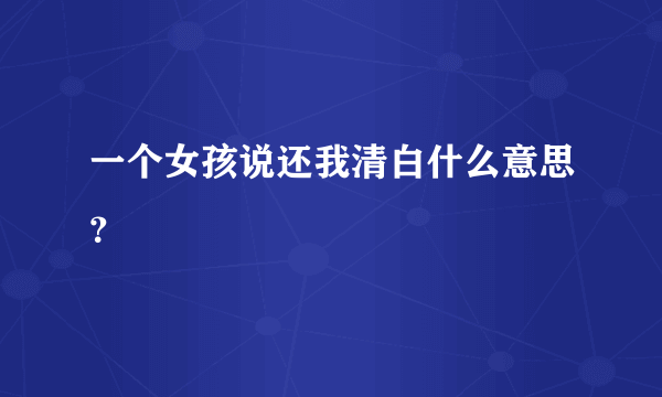 一个女孩说还我清白什么意思？