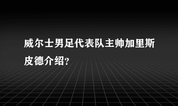 威尔士男足代表队主帅加里斯皮德介绍？