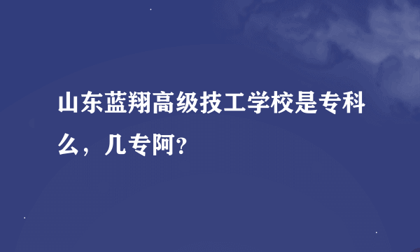 山东蓝翔高级技工学校是专科么，几专阿？