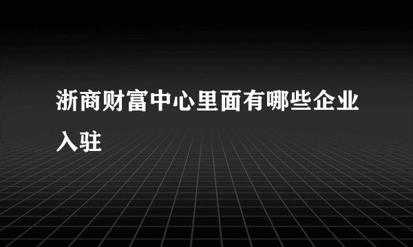 浙商财富中心里面有哪些企业入驻