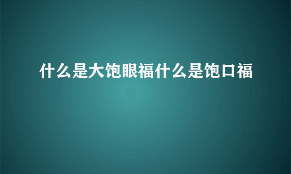 什么是大饱眼福什么是饱口福