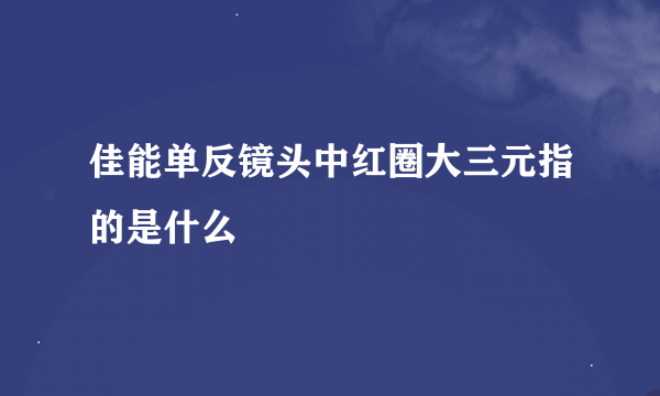 佳能单反镜头中红圈大三元指的是什么