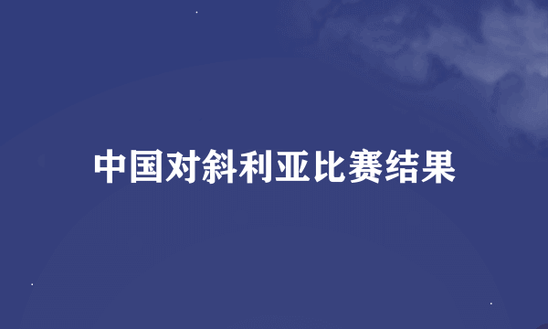 中国对斜利亚比赛结果