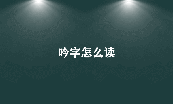 吟字怎么读