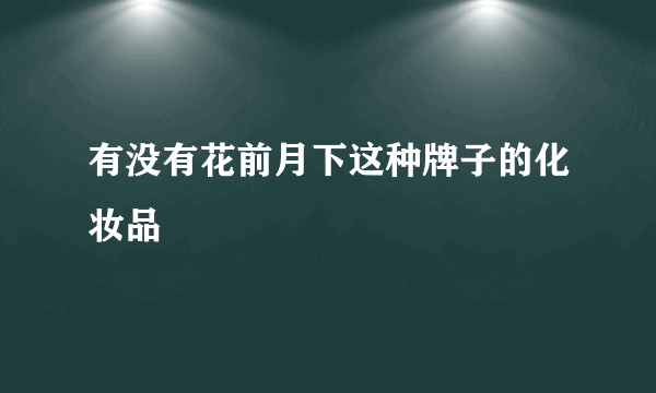 有没有花前月下这种牌子的化妆品