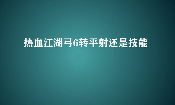 热血江湖弓6转平射还是技能