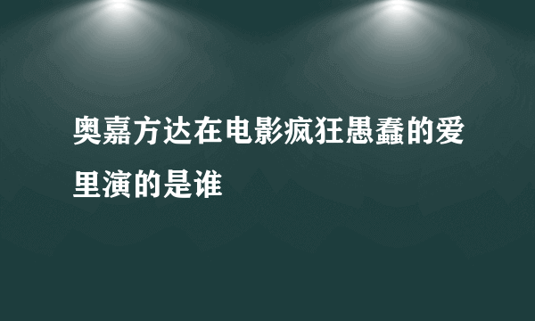 奥嘉方达在电影疯狂愚蠢的爱里演的是谁