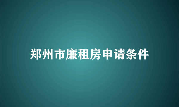 郑州市廉租房申请条件