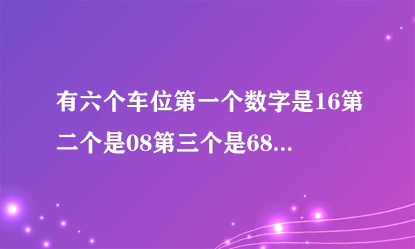 有六个车位第一个数字是16第二个是08第三个是68第四个是88第六个是98第五个是