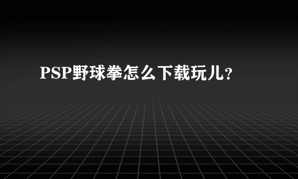 PSP野球拳怎么下载玩儿？