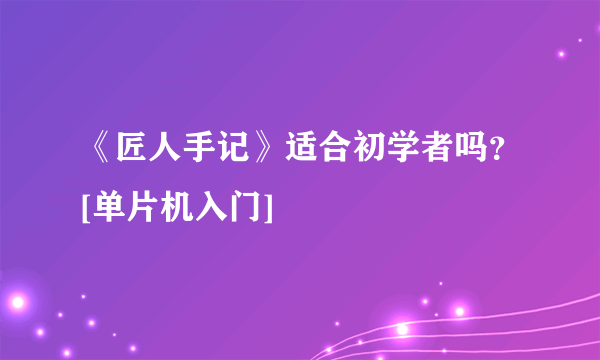 《匠人手记》适合初学者吗？[单片机入门]