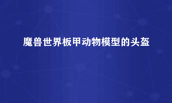 魔兽世界板甲动物模型的头盔