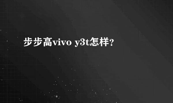 步步高vivo y3t怎样？