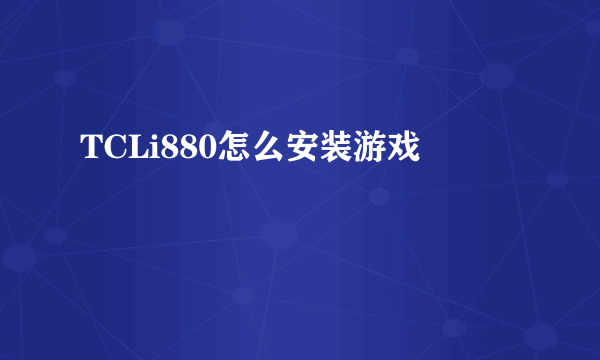 TCLi880怎么安装游戏