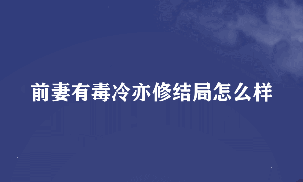 前妻有毒冷亦修结局怎么样