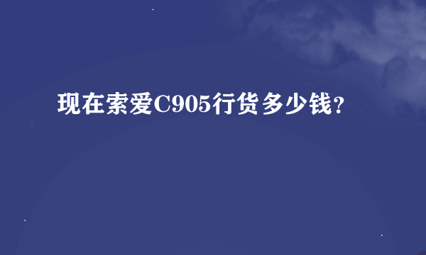 现在索爱C905行货多少钱？