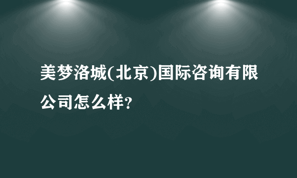 美梦洛城(北京)国际咨询有限公司怎么样？