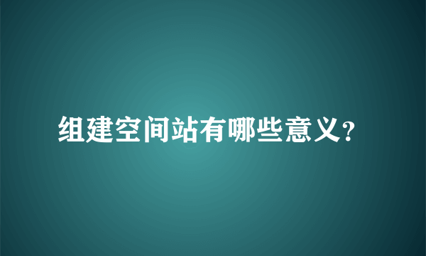 组建空间站有哪些意义？