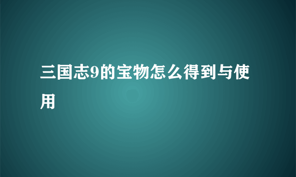 三国志9的宝物怎么得到与使用