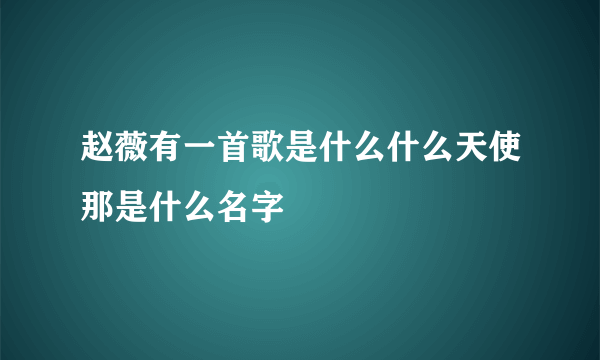 赵薇有一首歌是什么什么天使那是什么名字