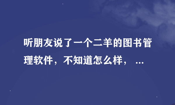 听朋友说了一个二羊的图书管理软件，不知道怎么样， 谁有他们的联系电话谢谢