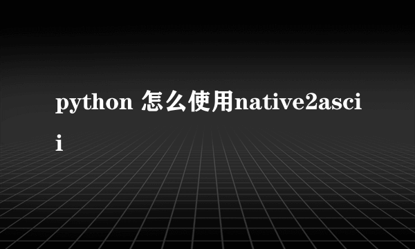 python 怎么使用native2ascii