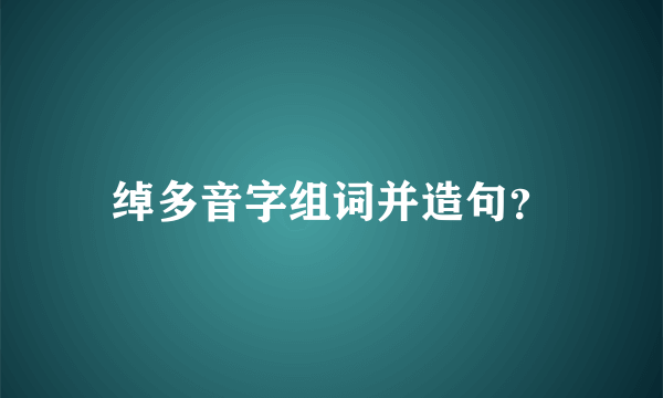 绰多音字组词并造句？